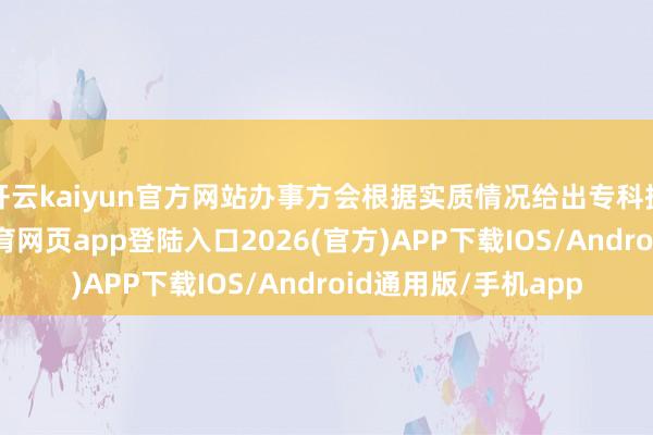 开云kaiyun官方网站办事方会根据实质情况给出专科提出和安排-kai云体育网页app登陆入口2026(官方)APP下载IOS/Android通用版/手机app