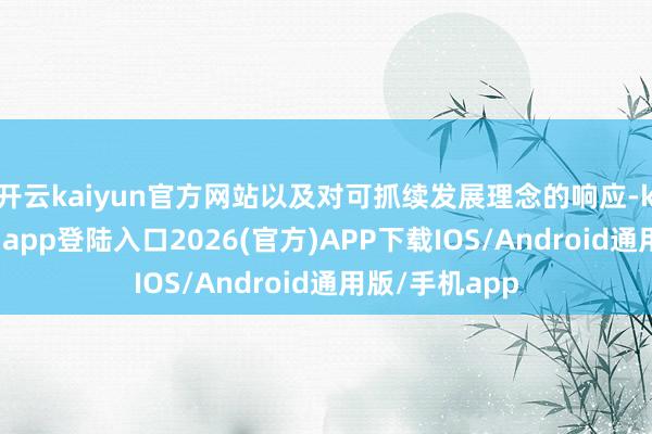 开云kaiyun官方网站以及对可抓续发展理念的响应-kai云体育网页app登陆入口2026(官方)APP下载IOS/Android通用版/手机app