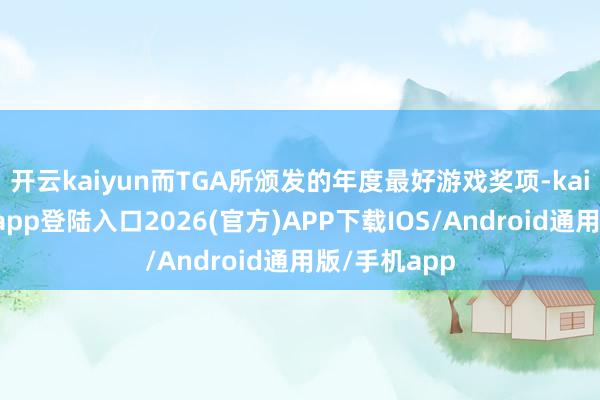 开云kaiyun而TGA所颁发的年度最好游戏奖项-kai云体育网页app登陆入口2026(官方)APP下载IOS/Android通用版/手机app