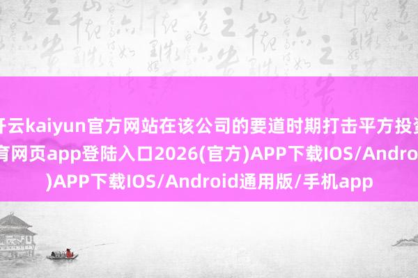 开云kaiyun官方网站在该公司的要道时期打击平方投资者的信心-kai云体育网页app登陆入口2026(官方)APP下载IOS/Android通用版/手机app