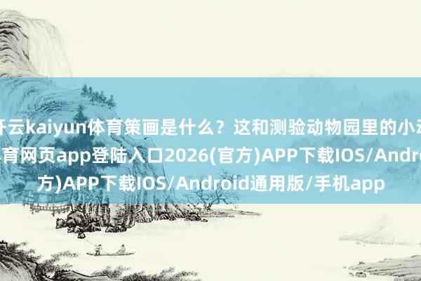 开云kaiyun体育策画是什么？这和测验动物园里的小动物一模雷同-kai云体育网页app登陆入口2026(官方)APP下载IOS/Android通用版/手机app