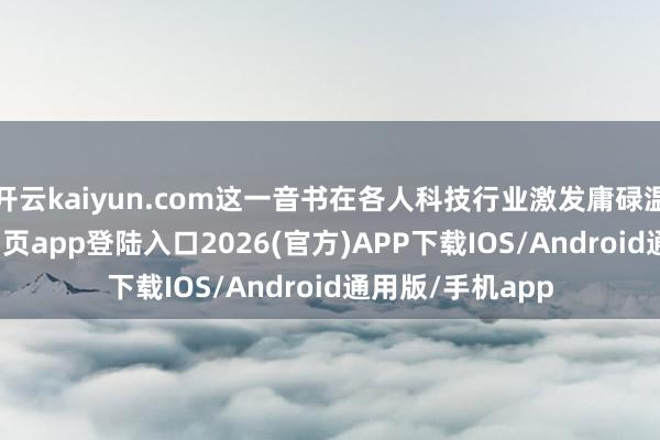 开云kaiyun.com这一音书在各人科技行业激发庸碌温煦-kai云体育网页app登陆入口2026(官方)APP下载IOS/Android通用版/手机app